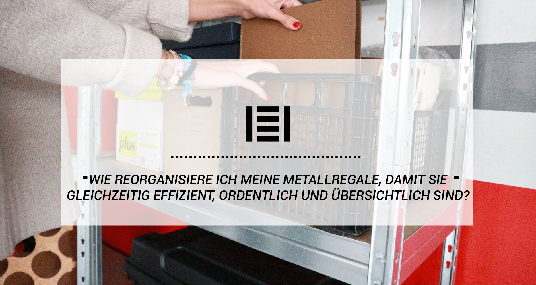 Wie reorganisiere ich meine Metallregale, damit sie gleichzeitig effizient, ordentlich und übersichtlich sind?